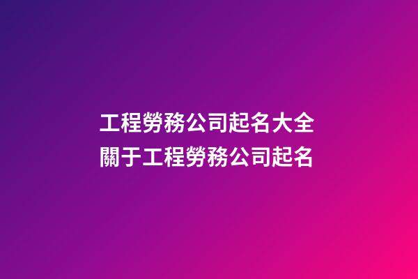 工程勞務公司起名大全 關于工程勞務公司起名-第1張-公司起名-玄機派